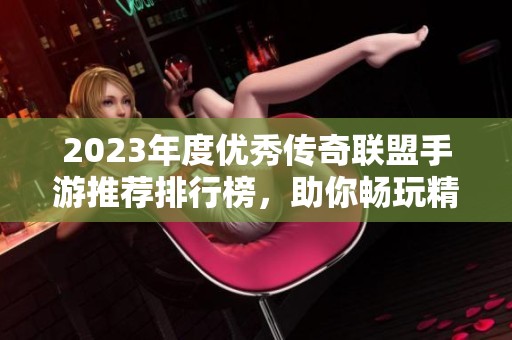2023年度优秀传奇联盟手游推荐排行榜，助你畅玩精彩游戏体验