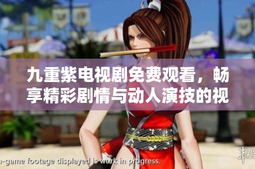 九重紫电视剧免费观看，畅享精彩剧情与动人演技的视听盛宴