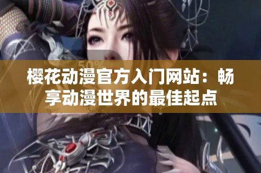 樱花动漫官方入门网站：畅享动漫世界的最佳起点