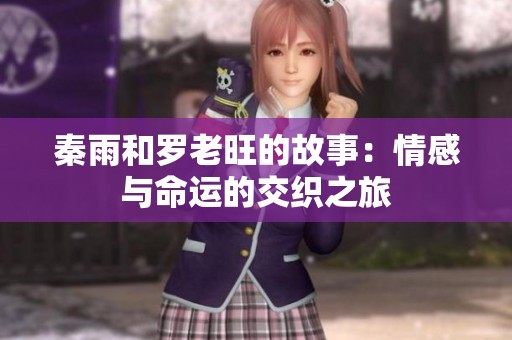 秦雨和罗老旺的故事：情感与命运的交织之旅
