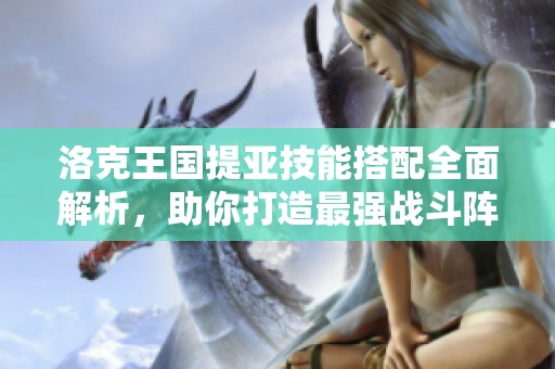 洛克王国提亚技能搭配全面解析，助你打造最强战斗阵容