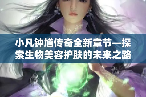 小凡钟馗传奇全新章节—探索生物美容护肤的未来之路