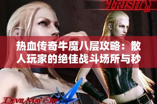 热血传奇牛魔八层攻略：散人玩家的绝佳战斗场所与秒杀技巧分享