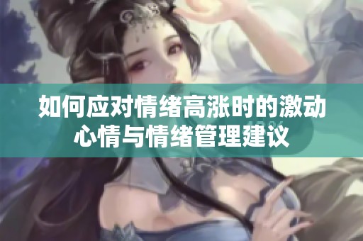 如何应对情绪高涨时的激动心情与情绪管理建议
