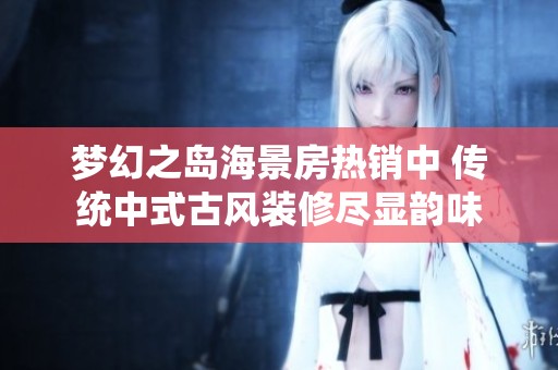 梦幻之岛海景房热销中 传统中式古风装修尽显韵味