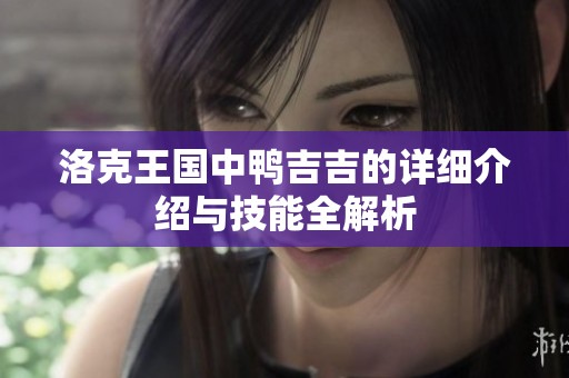洛克王国中鸭吉吉的详细介绍与技能全解析