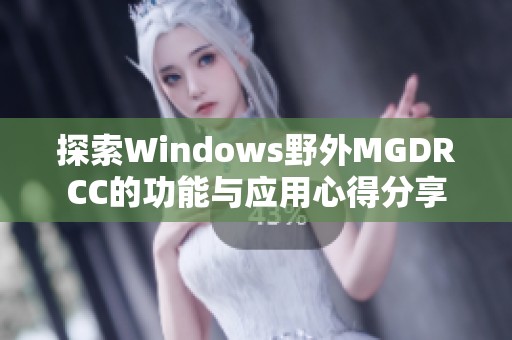 探索Windows野外MGDRCC的功能与应用心得分享