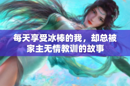 每天享受冰棒的我，却总被家主无情教训的故事