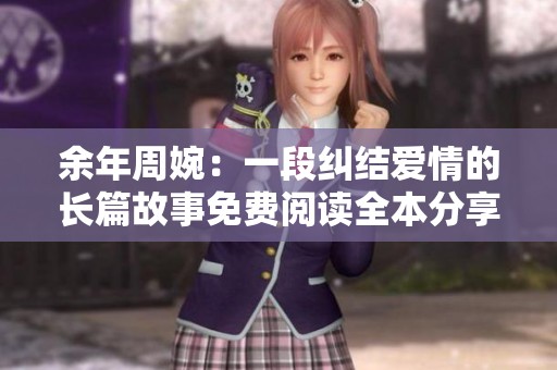 余年周婉：一段纠结爱情的长篇故事免费阅读全本分享