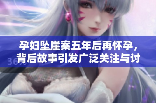 孕妇坠崖案五年后再怀孕，背后故事引发广泛关注与讨论