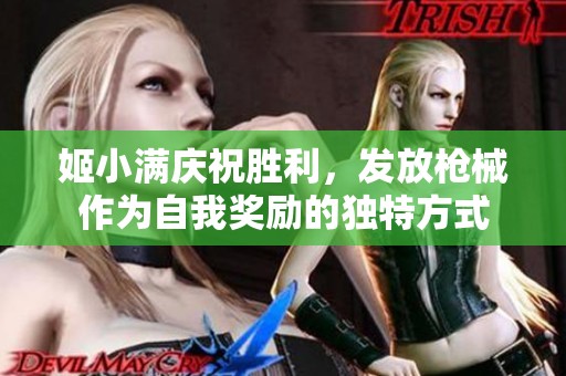 姬小满庆祝胜利，发放枪械作为自我奖励的独特方式