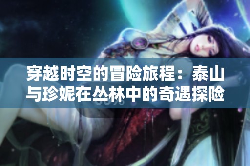 穿越时空的冒险旅程：泰山与珍妮在丛林中的奇遇探险