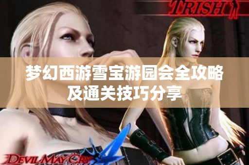 梦幻西游雪宝游园会全攻略及通关技巧分享