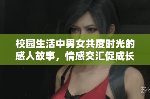 校园生活中男女共度时光的感人故事，情感交汇促成长