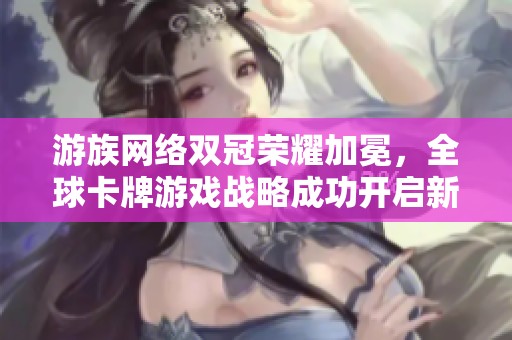 游族网络双冠荣耀加冕，全球卡牌游戏战略成功开启新篇章