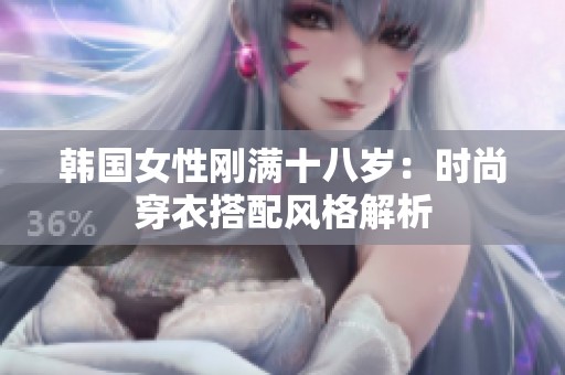 韩国女性刚满十八岁：时尚穿衣搭配风格解析