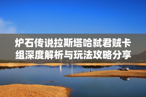 炉石传说拉斯塔哈弑君贼卡组深度解析与玩法攻略分享