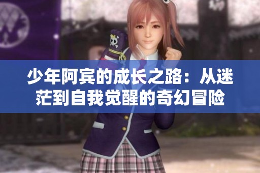 少年阿宾的成长之路：从迷茫到自我觉醒的奇幻冒险