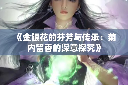 《金银花的芬芳与传承：菊内留香的深意探究》