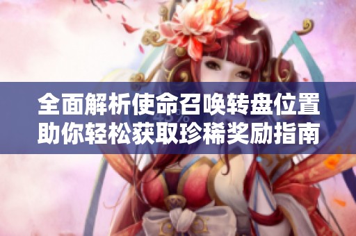 全面解析使命召唤转盘位置助你轻松获取珍稀奖励指南