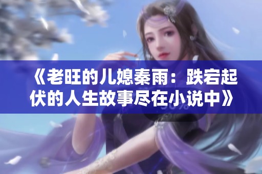 《老旺的儿媳秦雨：跌宕起伏的人生故事尽在小说中》