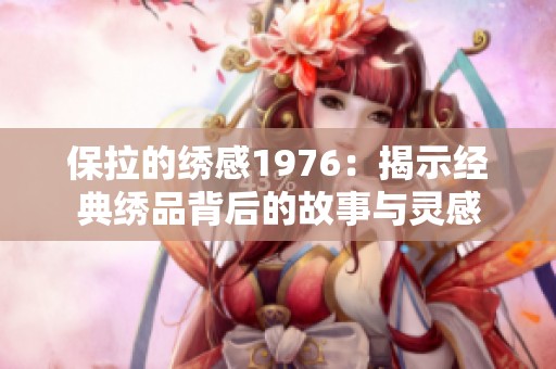 保拉的绣感1976：揭示经典绣品背后的故事与灵感
