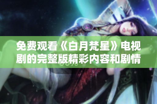 免费观看《白月梵星》电视剧的完整版精彩内容和剧情揭秘