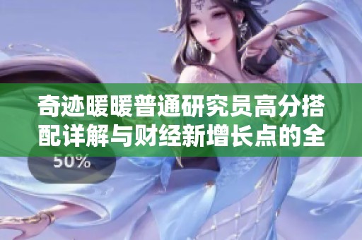 奇迹暖暖普通研究员高分搭配详解与财经新增长点的全面解析