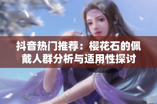 抖音热门推荐：樱花石的佩戴人群分析与适用性探讨