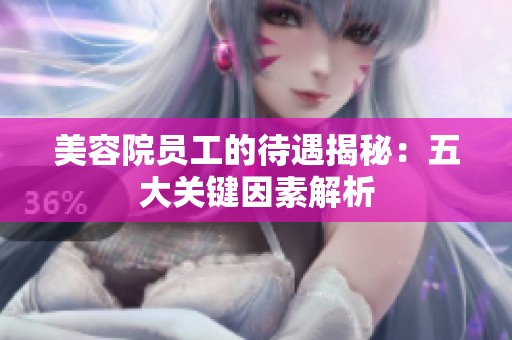 美容院员工的待遇揭秘：五大关键因素解析