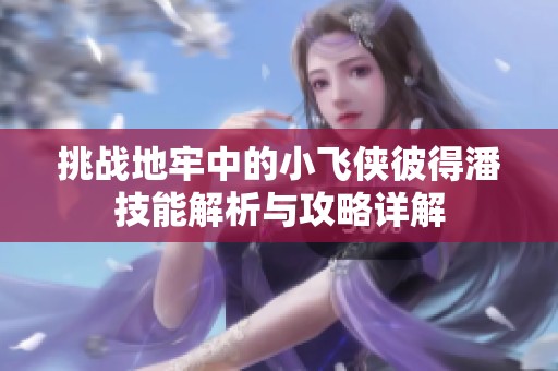 挑战地牢中的小飞侠彼得潘技能解析与攻略详解