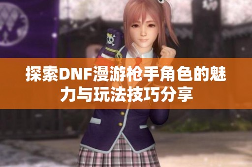 探索DNF漫游枪手角色的魅力与玩法技巧分享