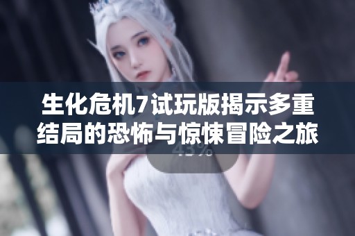 生化危机7试玩版揭示多重结局的恐怖与惊悚冒险之旅