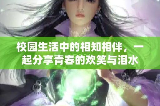 校园生活中的相知相伴，一起分享青春的欢笑与泪水