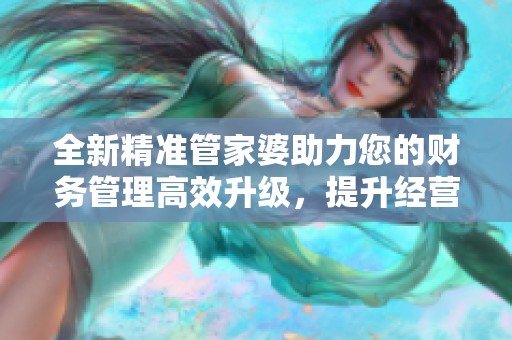 全新精准管家婆助力您的财务管理高效升级，提升经营智慧