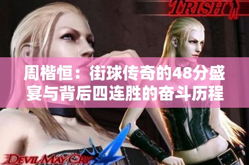 周楷恒：街球传奇的48分盛宴与背后四连胜的奋斗历程