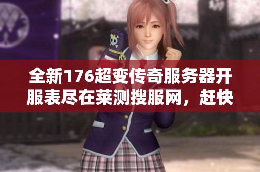 全新176超变传奇服务器开服表尽在莱测搜服网，赶快来查看吧！