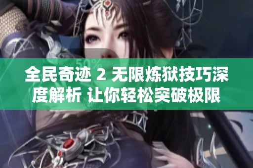 全民奇迹 2 无限炼狱技巧深度解析 让你轻松突破极限挑战