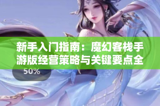 新手入门指南：魔幻客栈手游版经营策略与关键要点全解析