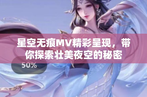 星空无痕MV精彩呈现，带你探索壮美夜空的秘密
