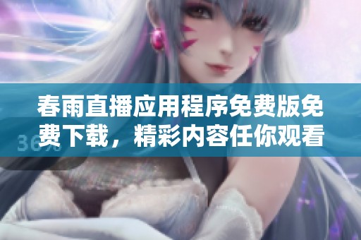 春雨直播应用程序免费版免费下载，精彩内容任你观看