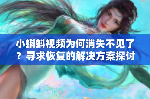 小蝌蚪视频为何消失不见了？寻求恢复的解决方案探讨