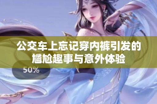 公交车上忘记穿内裤引发的尴尬趣事与意外体验