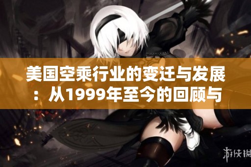 美国空乘行业的变迁与发展：从1999年至今的回顾与展望
