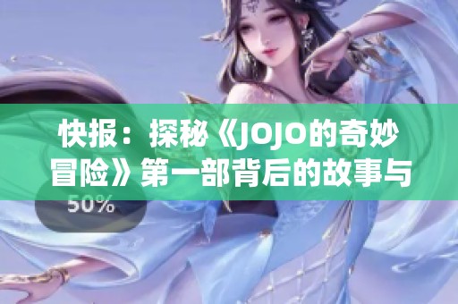 快报：探秘《JOJO的奇妙冒险》第一部背后的故事与魅力