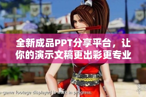 全新成品PPT分享平台，让你的演示文稿更出彩更专业