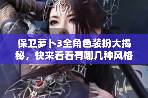 保卫萝卜3全角色装扮大揭秘，快来看看有哪几种风格