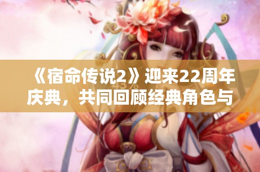 《宿命传说2》迎来22周年庆典，共同回顾经典角色与冒险历程