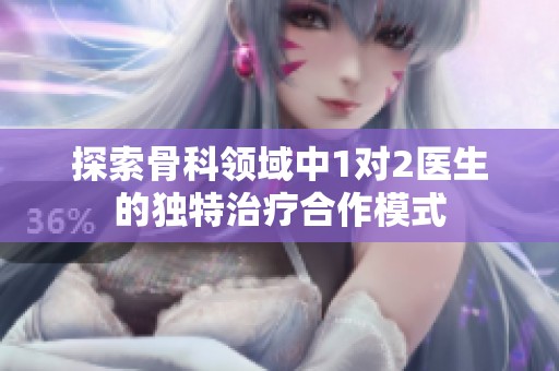 探索骨科领域中1对2医生的独特治疗合作模式