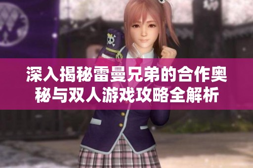 深入揭秘雷曼兄弟的合作奥秘与双人游戏攻略全解析